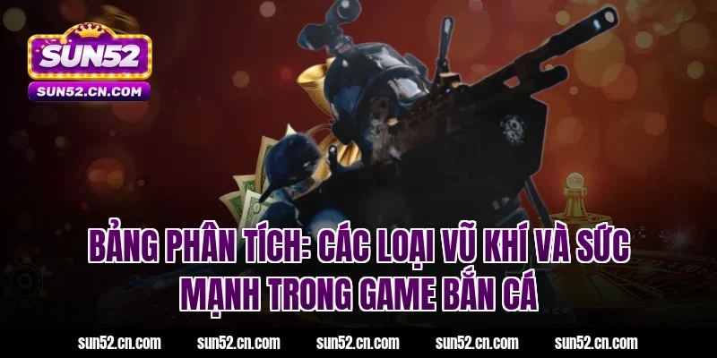 Bảng phân tích: Các loại vũ khí và sức mạnh trong game bắn cá Sun52