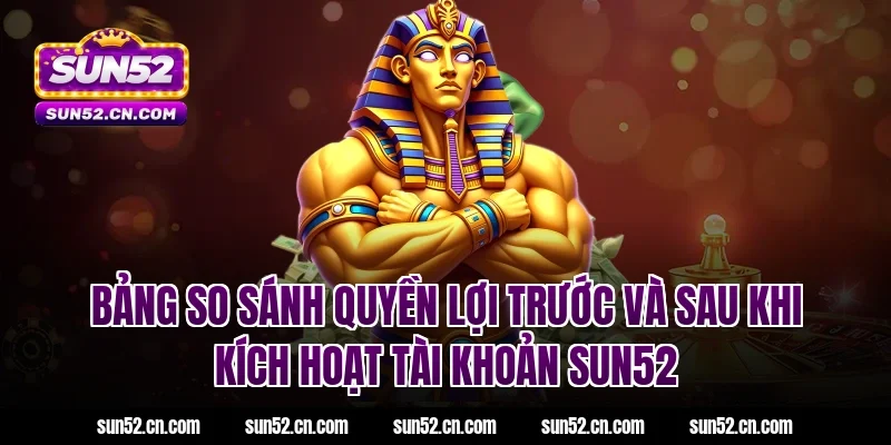 Bảng so sánh quyền lợi trước và sau khi kích hoạt tài khoản SUN52