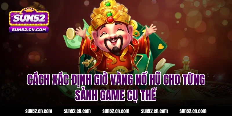 Cách xác định giờ vàng nổ hũ cho từng sảnh game cụ thể tại Sun52