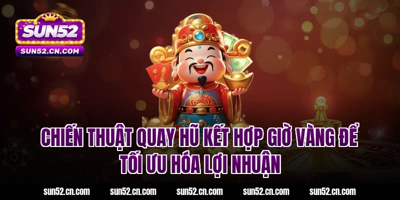 Chiến thuật quay hũ kết hợp giờ vàng để tối ưu hóa lợi nhuận tại Sun52