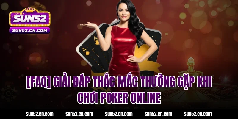 [FAQ] Giải đáp thắc mắc thường gặp khi chơi poker online tại Sun52