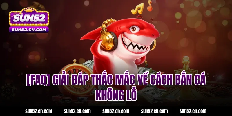 [FAQ] Giải đáp thắc mắc về cách bắn cá không lỗ Sun52
