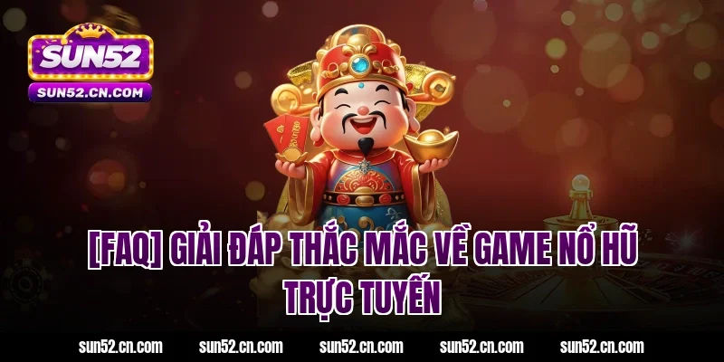 [FAQ] Giải đáp thắc mắc về game nổ hũ trực tuyến Sun52