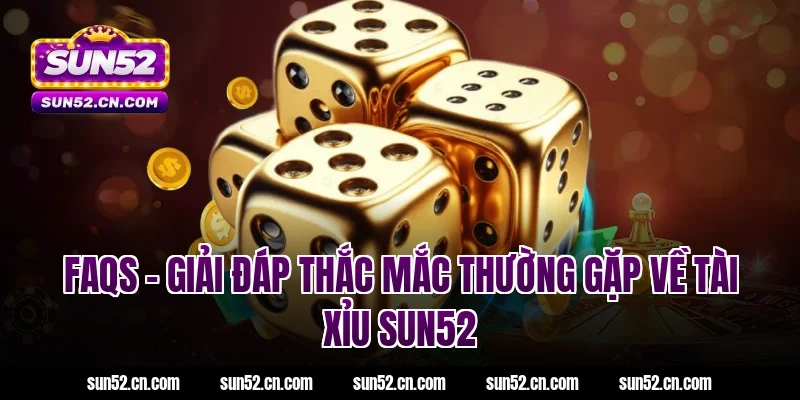 FAQs – Giải đáp thắc mắc thường gặp về tài xỉu SUN52