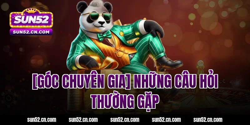 [Góc Chuyên Gia] Những câu hỏi thường gặp