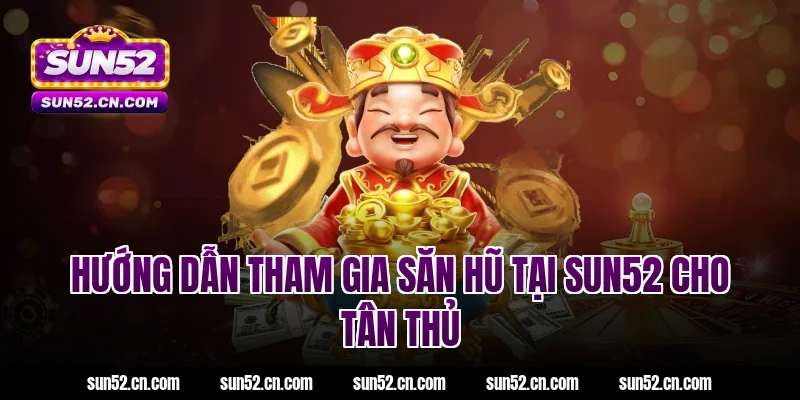 Hướng dẫn tham gia săn hũ tại SUN52 cho tân thủ