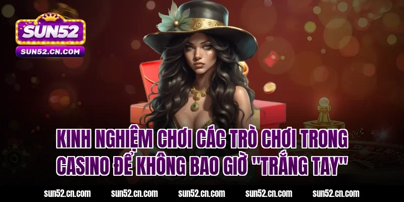 Kinh nghiệm chơi các trò chơi trong casino Sun52 để không bao giờ "trắng tay"