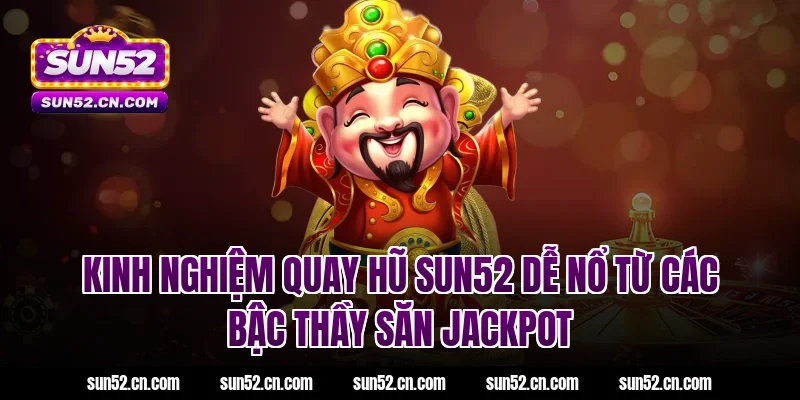 Kinh nghiệm quay hũ SUN52 dễ nổ từ các bậc thầy săn Jackpot