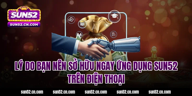 Lý do bạn nên tải app Sun52 trên điện thoại
