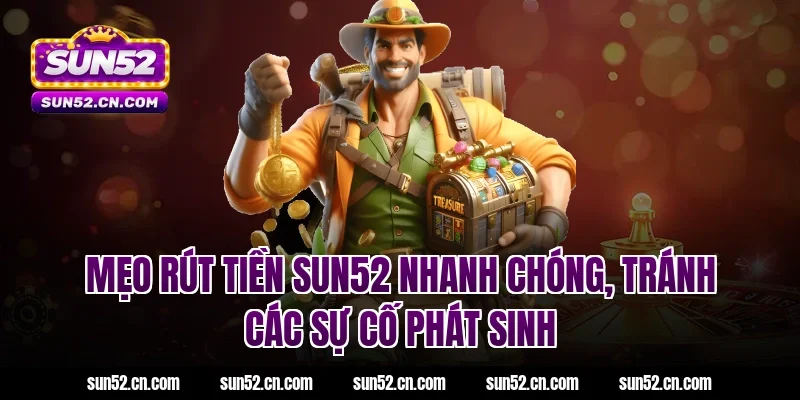 Mẹo rút tiền SUN52 nhanh chóng, tránh các sự cố phát sinh