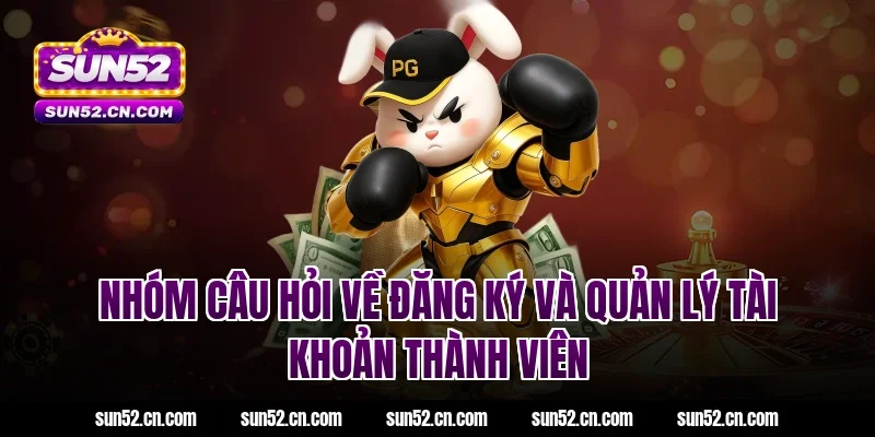 Nhóm câu hỏi về đăng ký và quản lý tài khoản thành viên Sun52
