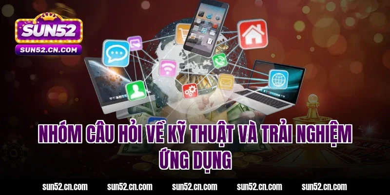 Nhóm câu hỏi về kỹ thuật và trải nghiệm ứng dụng