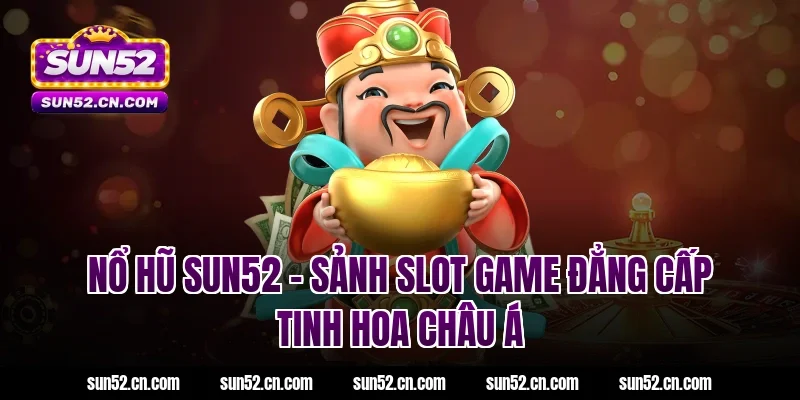 Nổ hũ SUN52 – Sảnh Slot Game đẳng cấp tinh hoa châu Á