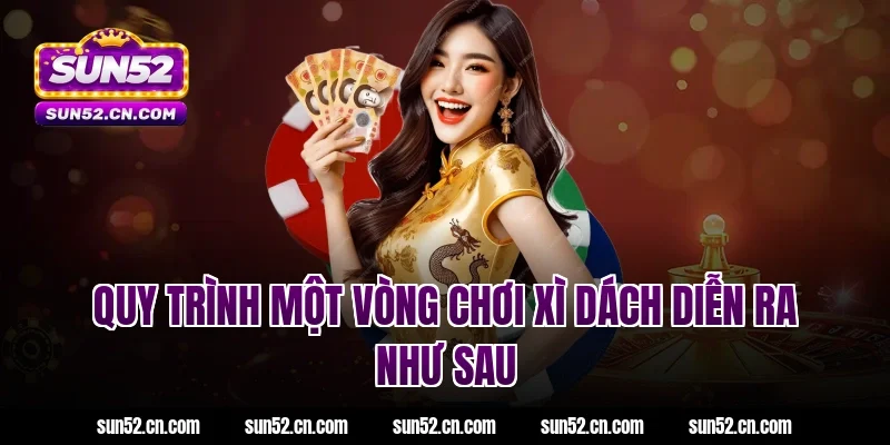 Quy trình một vòng chơi xì dách Sun52 diễn ra như sau