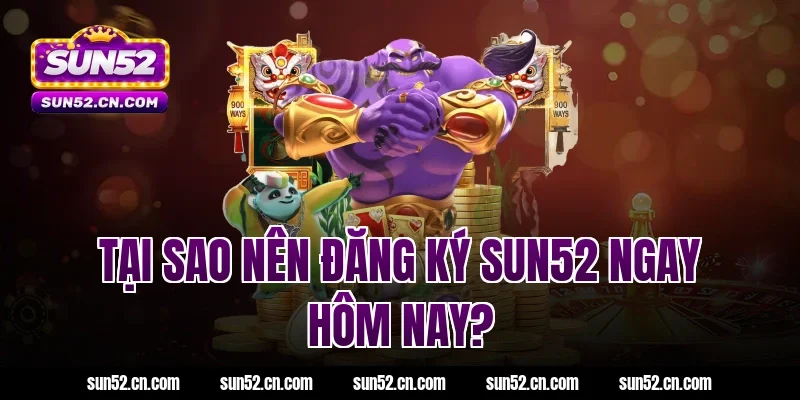 Tại sao nên đăng ký SUN52 ngay hôm nay?