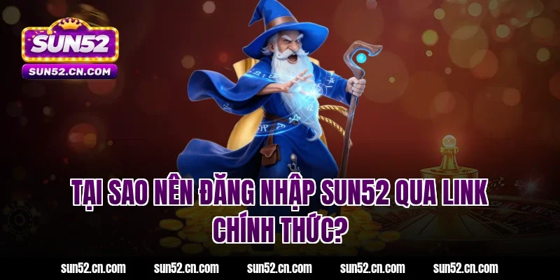 Tại sao nên đăng nhập SUN52 qua link chính thức?