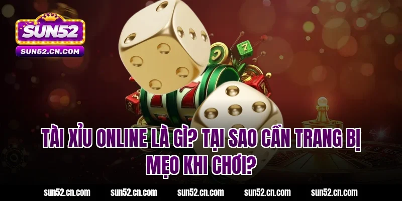 Tài xỉu online là gì? Tại sao cần trang bị mẹo khi chơi?