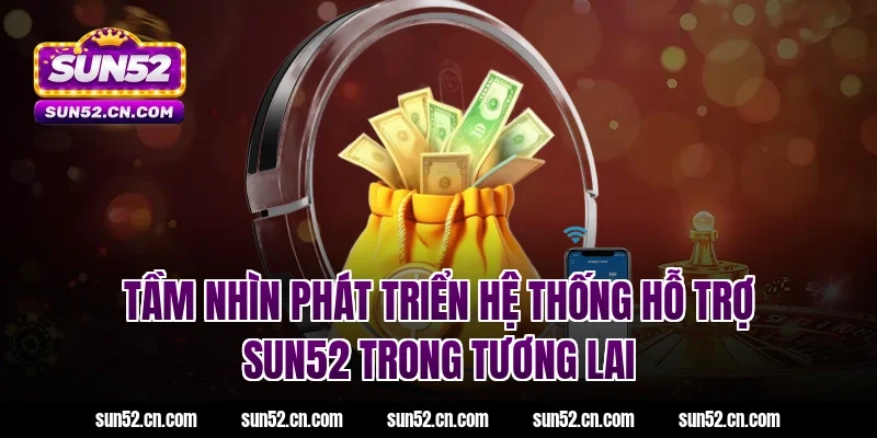 Tầm nhìn phát triển hệ thống hỗ trợ SUN52 trong tương lai