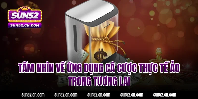 Tầm nhìn về ứng dụng cá cược thực tế ảo trong tương lai