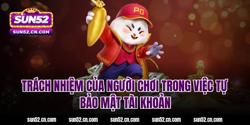 Trách nhiệm của người chơi trong việc tự bảo mật tài khoản Sun52