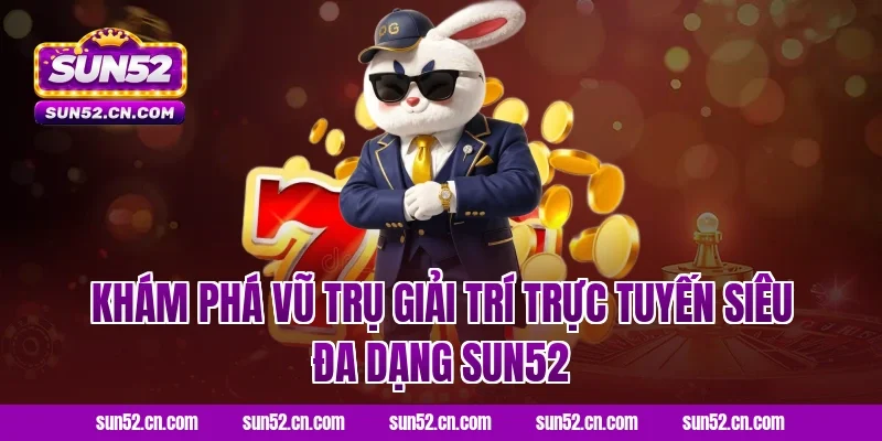 Khám phá vũ trụ giải trí trực tuyến siêu đa dạng Sun52