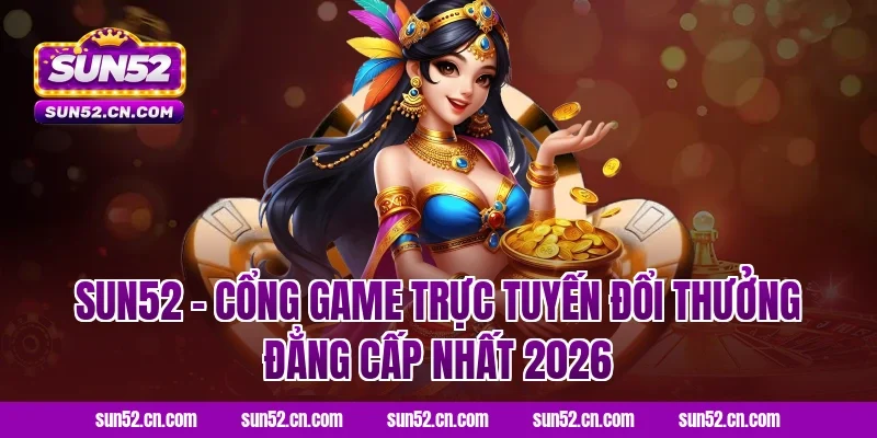 Sun52 – Cổng game trực tuyến đổi thưởng đẳng cấp nhất 2026